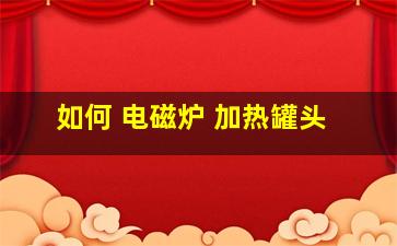 如何 电磁炉 加热罐头